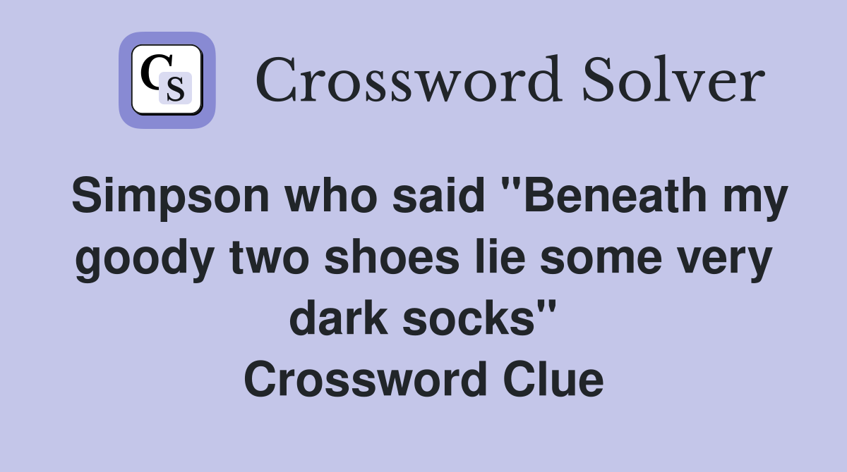 Simpson who said "Beneath my goody two shoes lie some very dark socks" Crossword Clue Answers